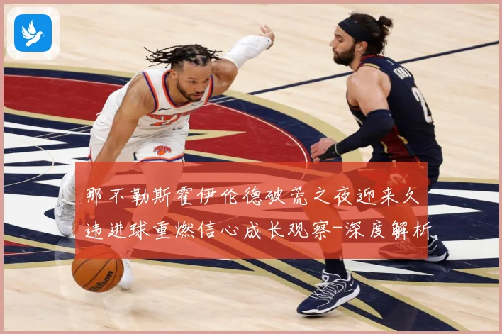 那不勒斯霍伊伦德破荒之夜迎来久违进球重燃信心成长观察-深度解析