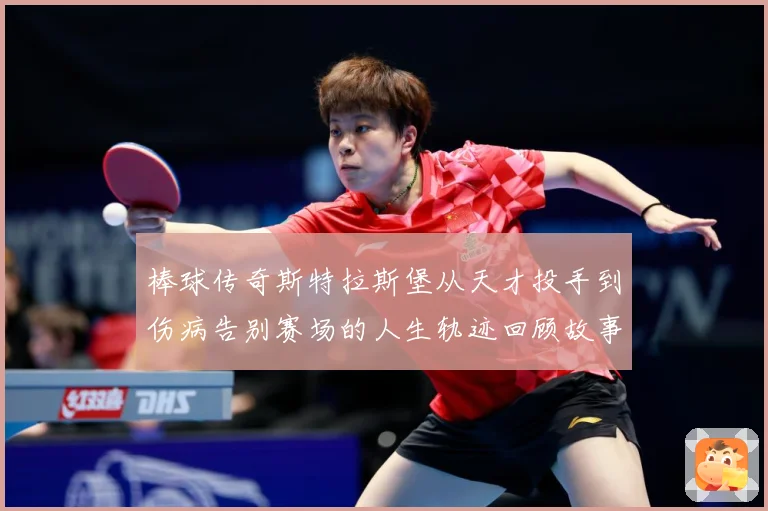 棒球传奇斯特拉斯堡从天才投手到伤病告别赛场的人生轨迹回顾故事解析-深度解析