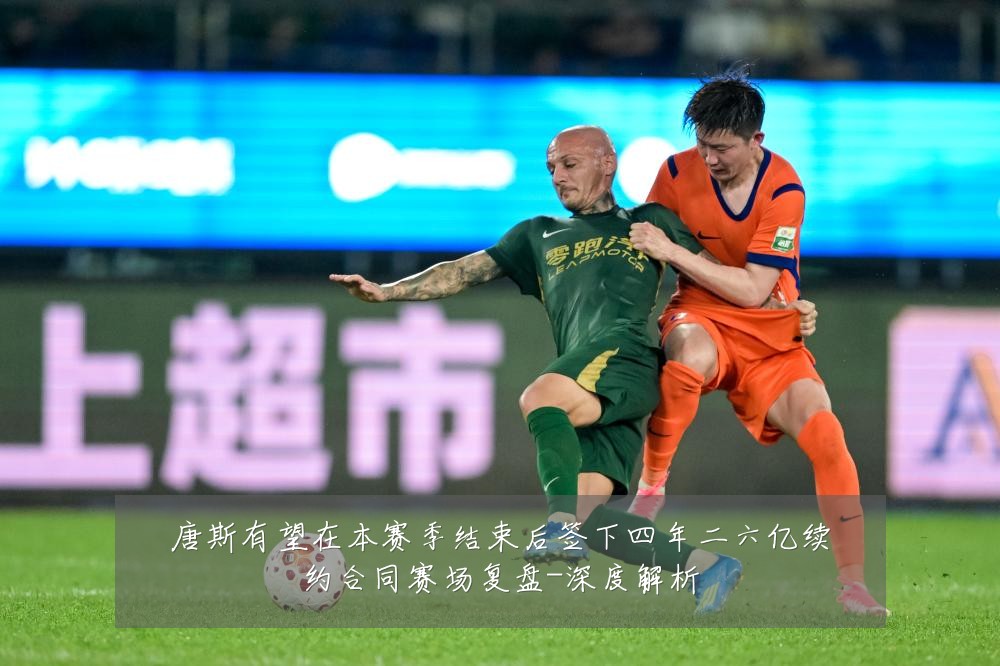 唐斯有望在本赛季结束后签下四年二六亿续约合同赛场复盘-深度解析