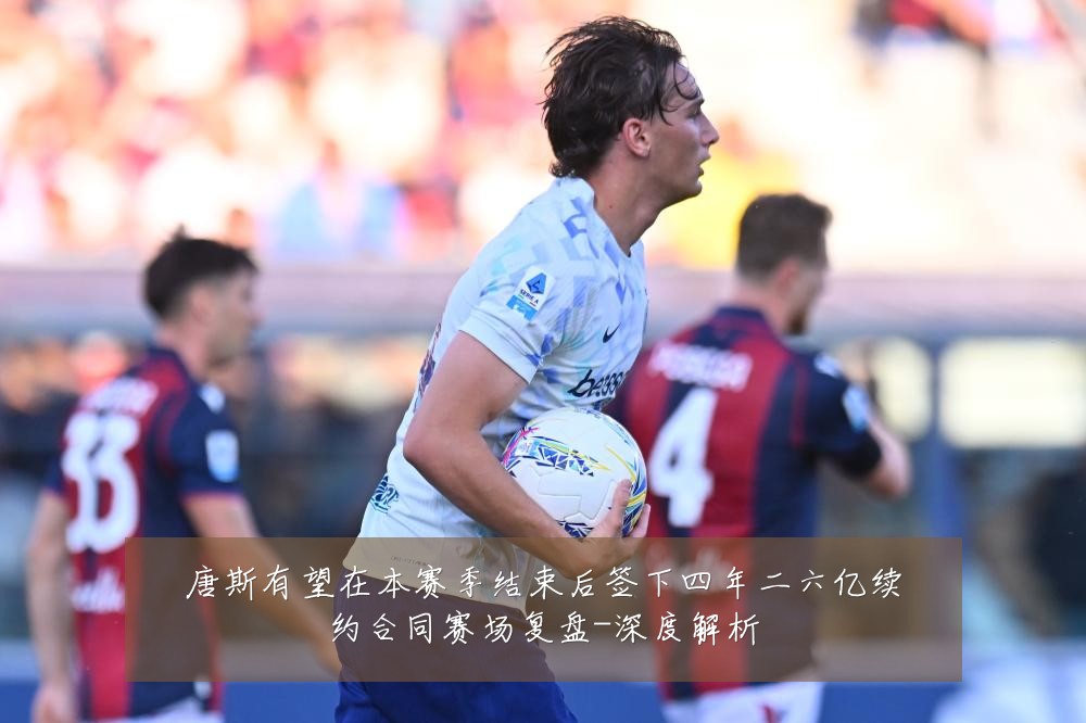 唐斯有望在本赛季结束后签下四年二六亿续约合同赛场复盘-深度解析