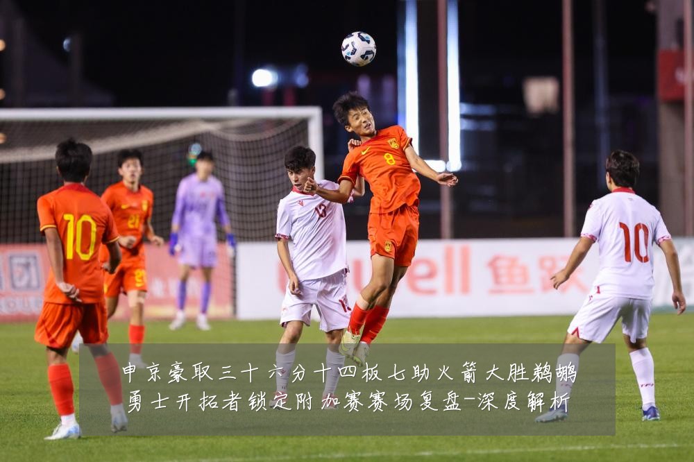 申京豪取三十六分十四板七助火箭大胜鹈鹕勇士开拓者锁定附加赛赛场复盘-深度解析