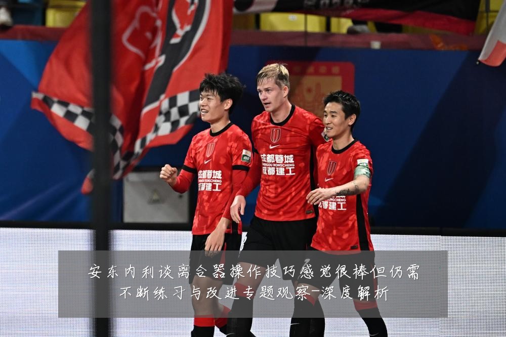 安东内利谈离合器操作技巧感觉很棒但仍需不断练习与改进专题观察-深度解析