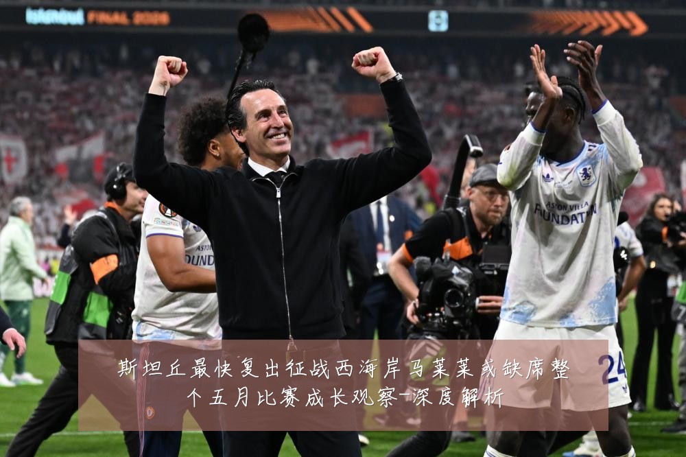 斯坦丘最快复出征战西海岸马莱莱或缺席整个五月比赛成长观察-深度解析